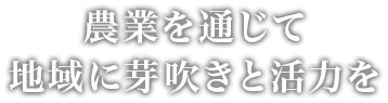 農業を通じて地域に芽吹きと活力を